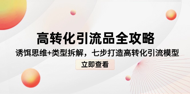 高转化引流品全攻略,诱饵思维+类型拆解,七步打造高转化引流模型-吾爱云课堂