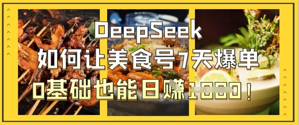 DeepSeek如何让美食号7天爆单,0基础也能日入1k-吾爱云课堂