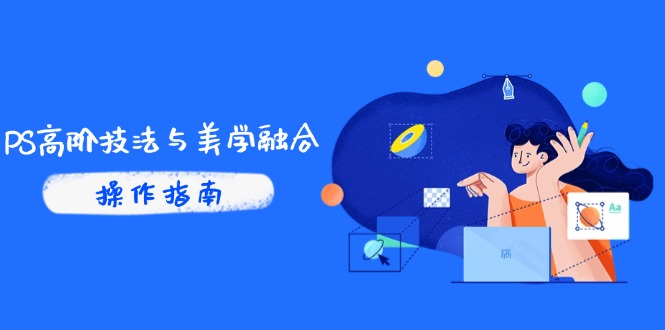 PS高阶技法与美学融合:商业光效/调色逻辑拆解,抖音IP运营+AI修图实战-吾爱云课堂