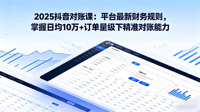2025抖音 对账课:平台最新财务规则 掌握日均10万+订单量级下精准对账能力-吾爱云课堂