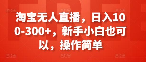 淘宝无人直播，日入100-300+，新手小白也可以，操作简单-吾爱云课堂