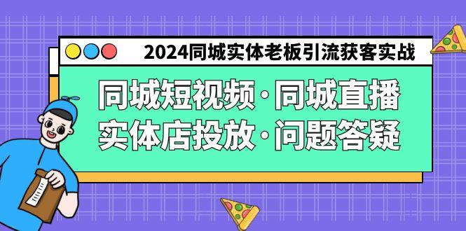2024同城实体老板引流获客实操同城短视频·同城直播·实体店投放·问题答疑-吾爱云课堂