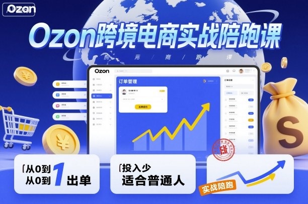 Ozon跨境电商实战陪跑课,教你从0到1出单,投入少适合普通人-吾爱云课堂