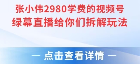 张小伟2980付费额视频号绿幕直播给你们拆解玩法-吾爱云课堂