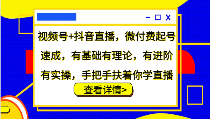 视频号+抖音直播,微付费起号速成,有基础有理论,有进阶有实操,手把手扶着你学直播-吾爱云课堂