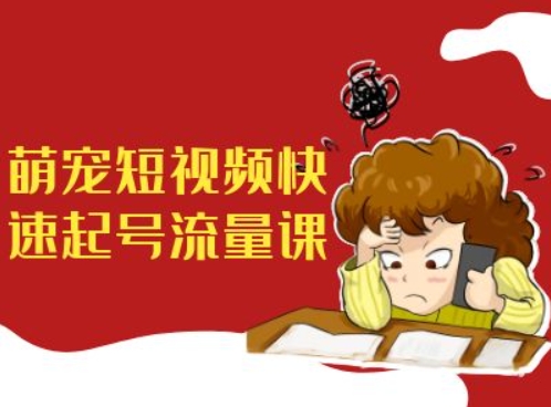 萌宠短视频快速起号流量课,短视频带货宠物新风口-吾爱云课堂
