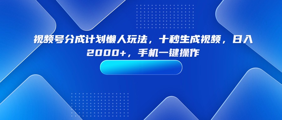 视频号分成计划懒人玩法,十秒生成视频,日入2000+,手机一键操作-吾爱云课堂