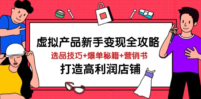 虚拟产品新手变现全攻略,选品技巧+爆单秘籍+营销书,打造高利润店铺-吾爱云课堂