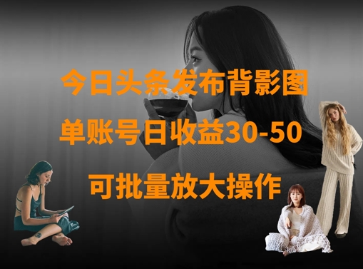 今日头条发布背影图,单账号日收益30-50,可放大操作-吾爱云课堂