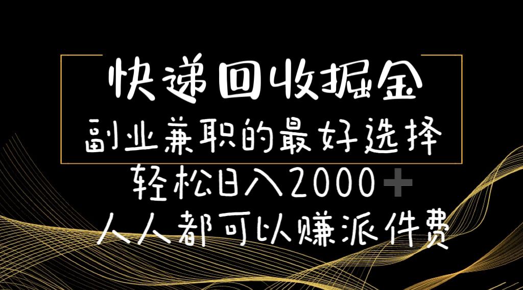 快递回收掘金副业兼职的最好选择轻松日入2000-人人都可以赚派件费-吾爱云课堂