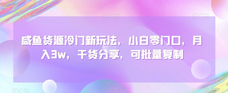 咸鱼货源冷门新玩法,小白零门口,月入3w,干货分享,可批量复制-吾爱云课堂