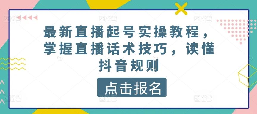 最新直播起号实操教程,掌握直播话术技巧,读懂抖音规则-吾爱云课堂