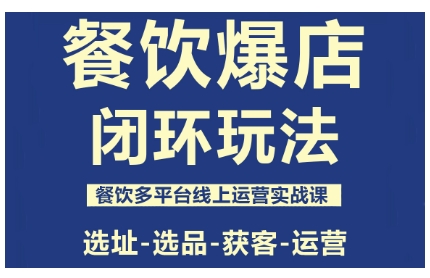 餐饮爆店闭环玩法,餐饮多平台线上运营实战课,选址-选品-获客-运营-吾爱云课堂