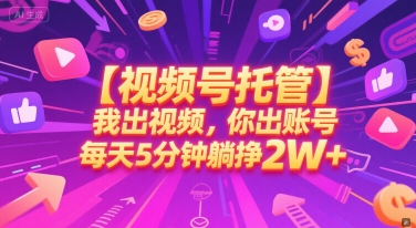 【视频号托管 】我出视频,你出账号,每天5分钟发布,最高躺挣2W+【揭秘】-吾爱云课堂