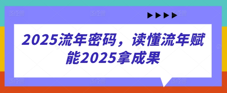 2025流年密码,读懂流年赋能2025拿成果-吾爱云课堂