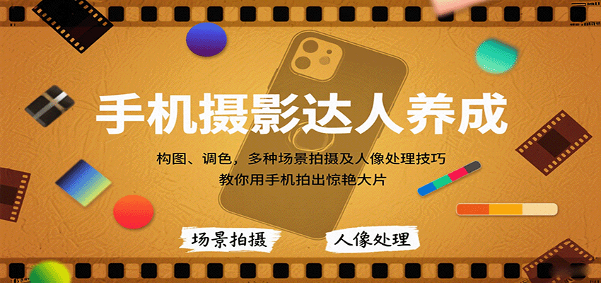 手机摄影达人养成,构图、调色,多种场景拍摄及人像处理技巧,教你用手机拍出惊艳大片-吾爱云课堂