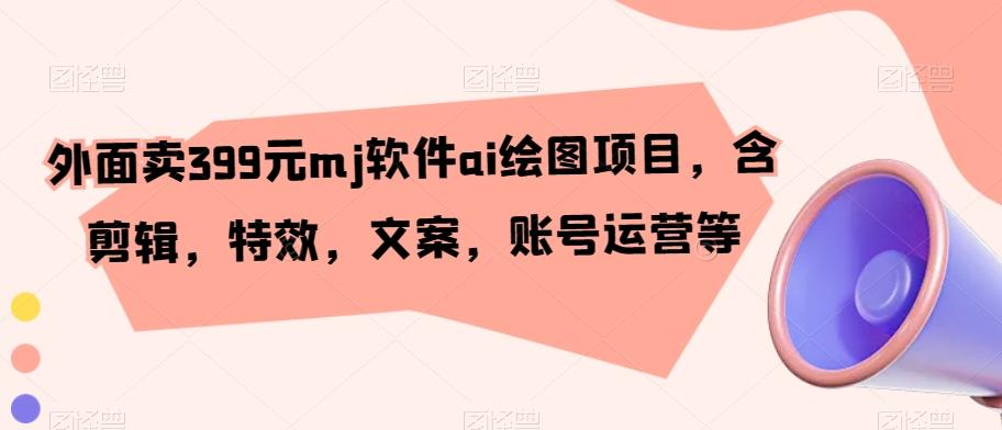 外面卖399元mj软件ai绘图项目,含剪辑,特效,文案,账号运营等-吾爱云课堂