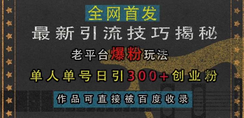 最新引流技巧揭秘，老平台爆粉玩法，单人单号日引300+创业粉，作品可直接被百度收录-吾爱云课堂
