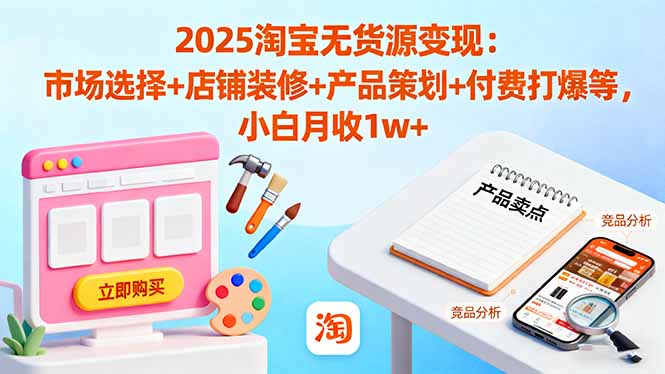 2025淘宝无货源变现:市场选择+店铺装修+产品策划+付费打爆等 小白月收1w+-吾爱云课堂