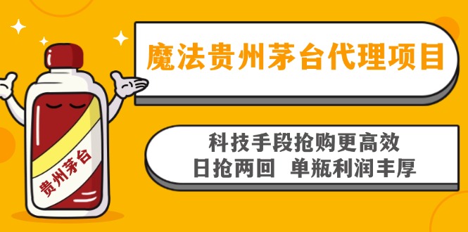 魔法贵州茅台代理项目,科技手段抢购更高效,日抢两回单瓶利润丰厚,回...-吾爱云课堂