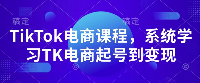 TikTok电商课程,系统学习TK电商起号到变现-吾爱云课堂