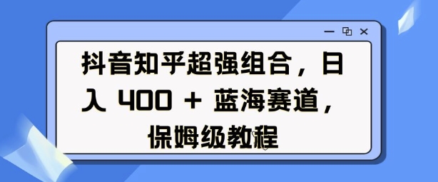抖音知乎超强组合,日入4张, 蓝海赛道,保姆级教程-吾爱云课堂