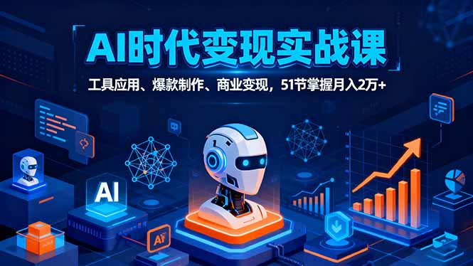 AI时代全场景实战课,工具应用、爆款制作、商业变现,51节掌握月入2万+-吾爱云课堂