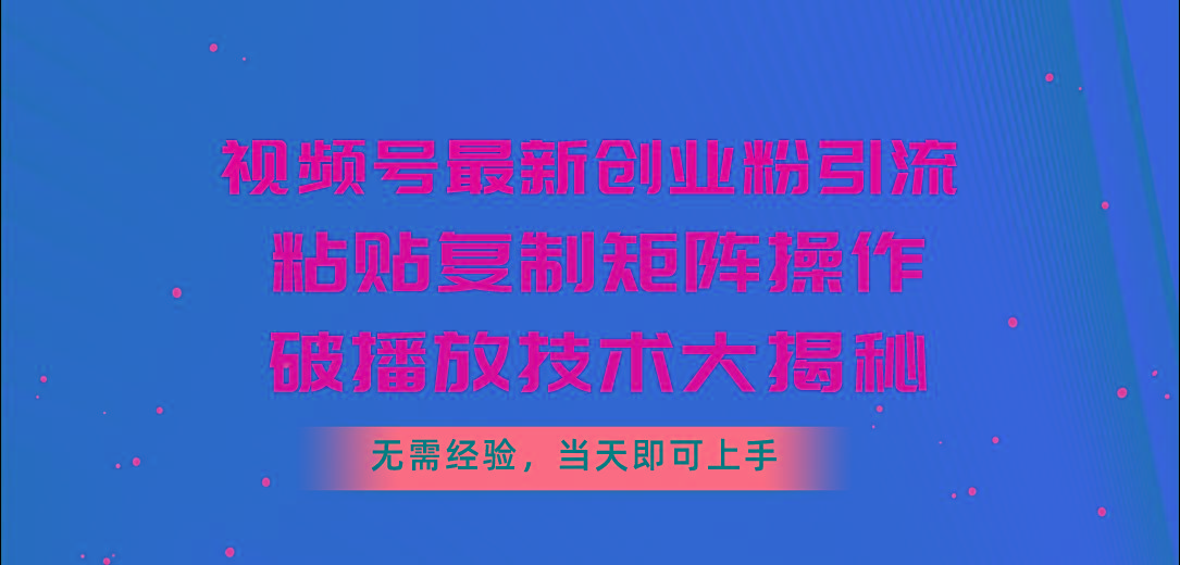 视频号最新创业粉引流,粘贴复制矩阵操作,破播放技术大揭秘,无需经验...-吾爱云课堂
