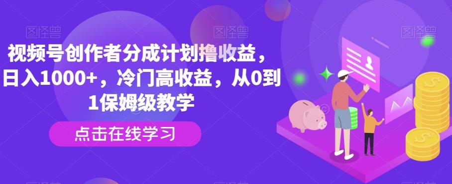 视频号创作者分成计划撸收益,日入1000+,冷门高收益,从0到1保姆级教学-吾爱云课堂