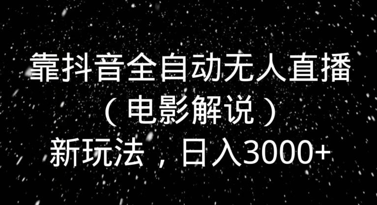 靠抖音全自动无人直播(电影解说)新玩法,日入3000+-吾爱云课堂
