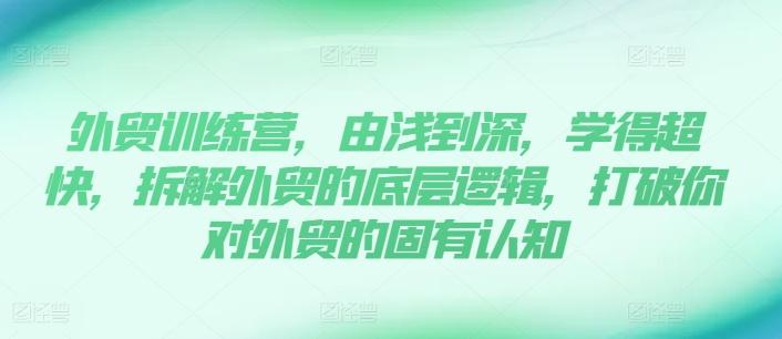 外贸训练营,由浅到深,学得超快,拆解外贸的底层逻辑,打破你对外贸的固有认知-吾爱云课堂