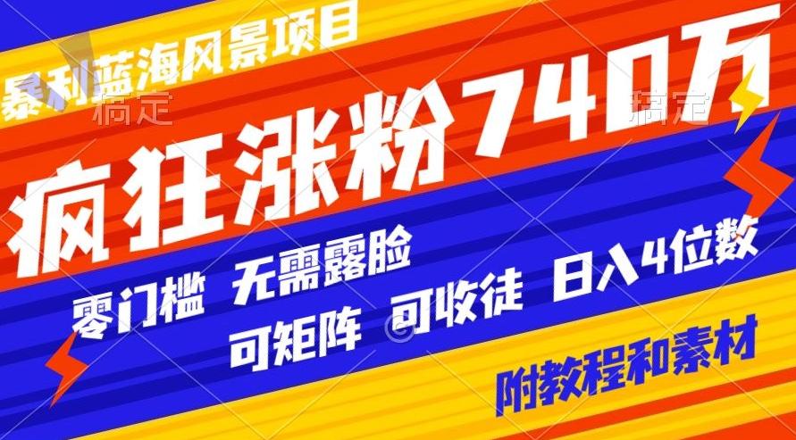 暴利蓝海风景项目疯狂涨粉740w,0门槛,无需露脸,可矩阵,可收徒,日入4位数【附教程和素材】-吾爱云课堂