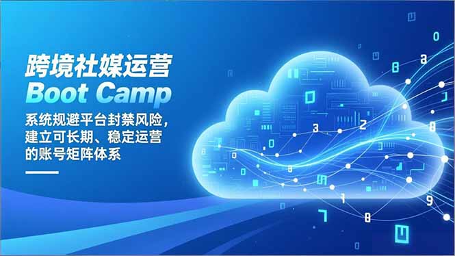 跨境社媒运营Boot Camp：系统规避平台封禁风险，建立可长期、稳定运营的账号矩阵体系-吾爱云课堂