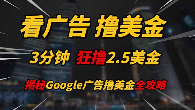 看广告,撸美金!!3分钟赚2.5美金!!日入200美金不是梦!揭秘Google...-吾爱云课堂