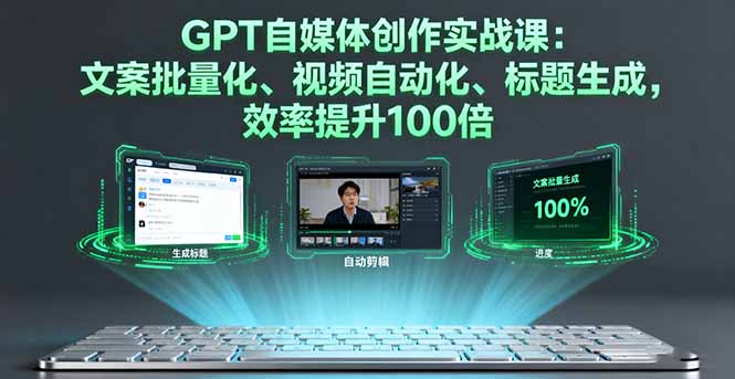 GPT自媒体创作实战课:文案批量化、视频自动化、标题生成,效率提升100倍-吾爱云课堂