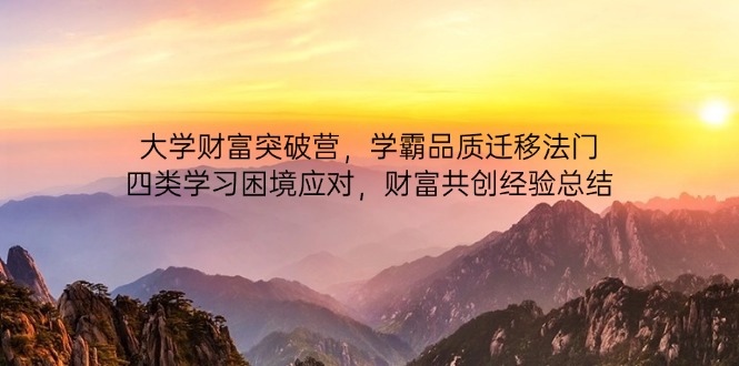 大学财富突破营,学霸品质迁移法门,四类学习困境应对,财富共创经验总结-吾爱云课堂