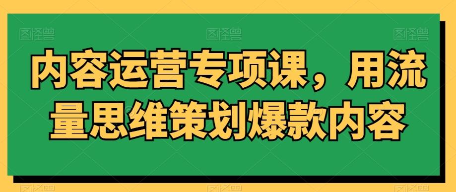 内容运营专项课,用流量思维策划爆款内容-吾爱云课堂