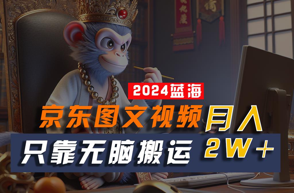 2024最新蓝海项目,只靠无脑搬运,不需要剪辑,有手就会,京东图文视频,每月亲测2w+-吾爱云课堂