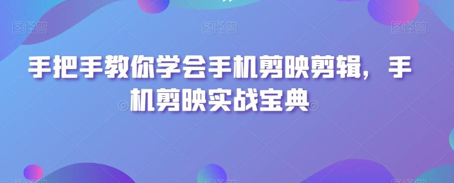 手把手教你学会手机剪映剪辑,手机剪映实战宝典-吾爱云课堂