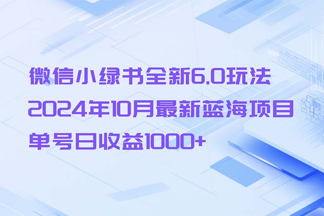 微信小绿书全新6.0玩法，2024年10月最新蓝海项目，单号日收益1000+-吾爱云课堂