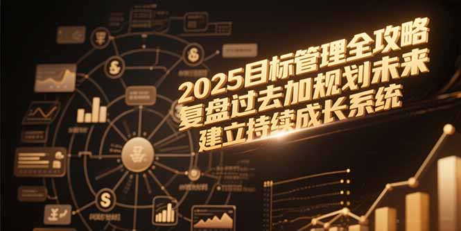 2025目标管理全攻略，复盘过去加规划未来，建立持续成长系统-吾爱云课堂