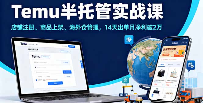 Temu半托管实战课,店铺注册、商品上架、海外仓管理,14天出单月净利破2万-吾爱云课堂