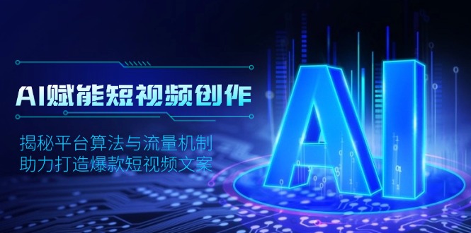 AI赋能短视频创作,揭秘平台算法与流量机制,助力打造爆款短视频文案-吾爱云课堂