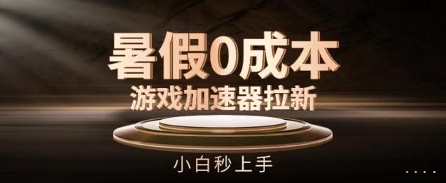 暑假0成本游戏加速器拉新,小白秒上手,无需投资【揭秘】-吾爱云课堂