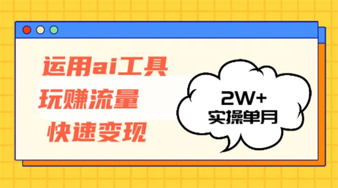 运用AI工具玩赚流量快速变现 实操单月2w+-吾爱云课堂