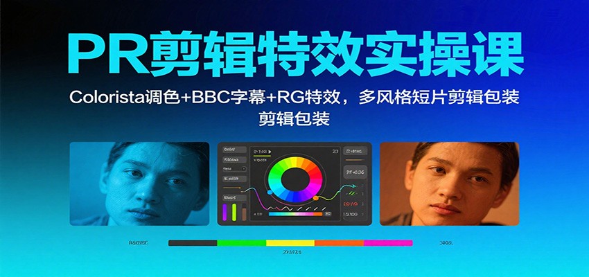 PR剪辑特效实操课:Colorista调色+BBC字幕+RG特效,多风格短片剪辑包装-吾爱云课堂