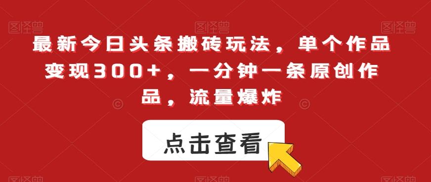 最新今日头条搬砖玩法,单个作品变现300+,一分钟一条原创作品,流量爆炸【揭秘】-吾爱云课堂