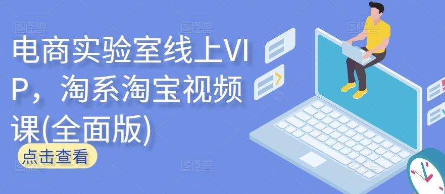 电商实验室线上VIP，淘系淘宝视频课(全面版)-吾爱云课堂