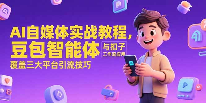 AI自媒体实战教程,豆包智能体与扣子工作流应用,覆盖三大平台引流技巧-吾爱云课堂