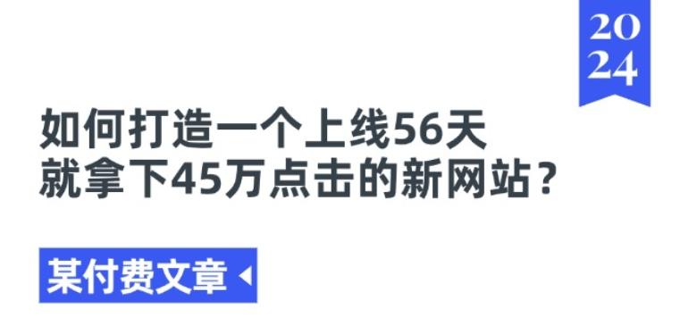 某付费文章《如何打造一个上线56天就拿下45万点击的新网站?》-吾爱云课堂